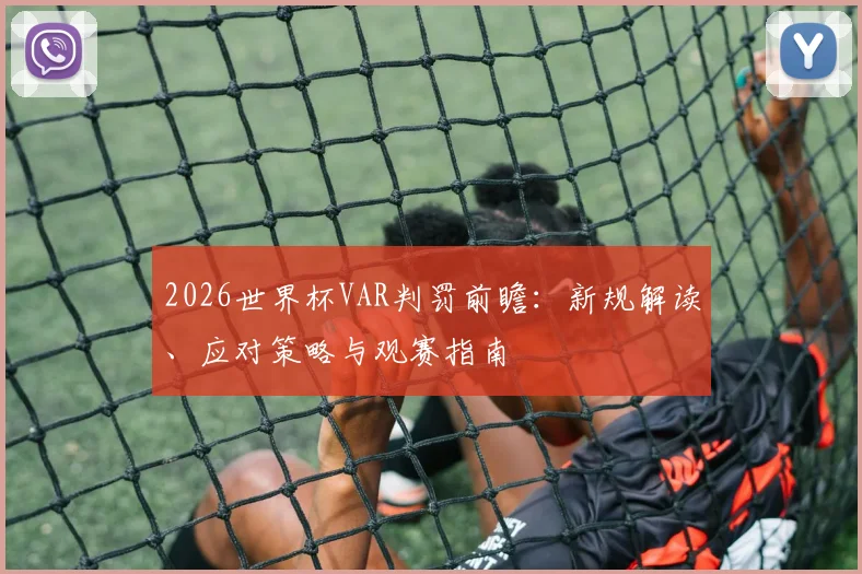 2026世界杯VAR判罚前瞻：新规解读、应对策略与观赛指南