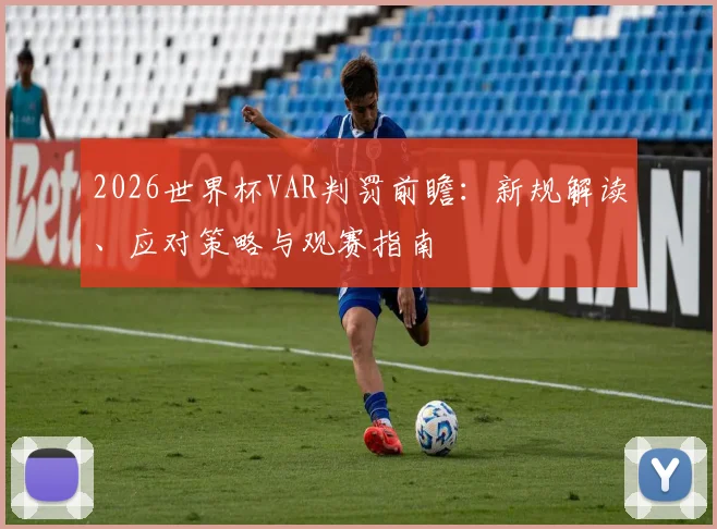 2026世界杯VAR判罚前瞻：新规解读、应对策略与观赛指南