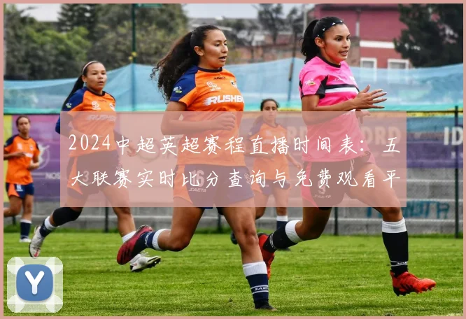 2024中超英超赛程直播时间表：五大联赛实时比分查询与免费观看平台推荐