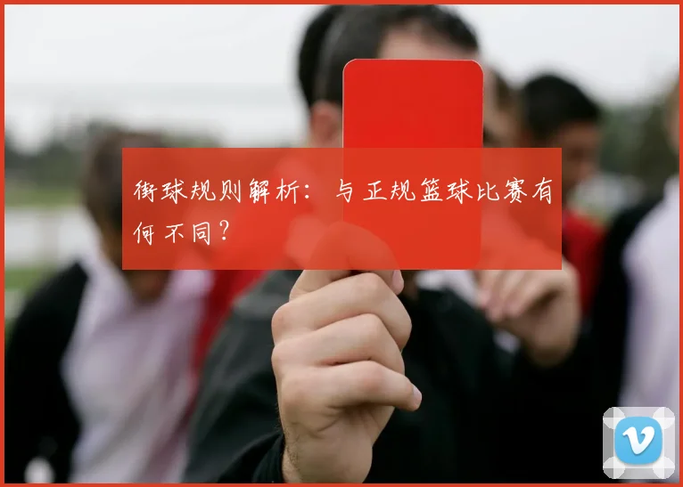 街球规则解析：与正规篮球比赛有何不同？