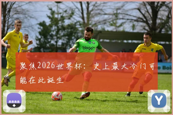 聚焦2026世界杯：史上最大冷门可能在此诞生