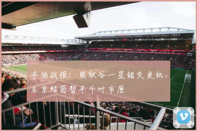 半场战报:熊取谷一星错失良机,东京绿茵暂平千叶市原