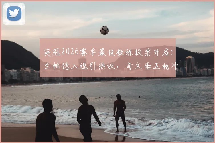 英冠2026赛季最佳教练投票开启:兰帕德入选引热议,考文垂五轮冲刺升超关键战分析