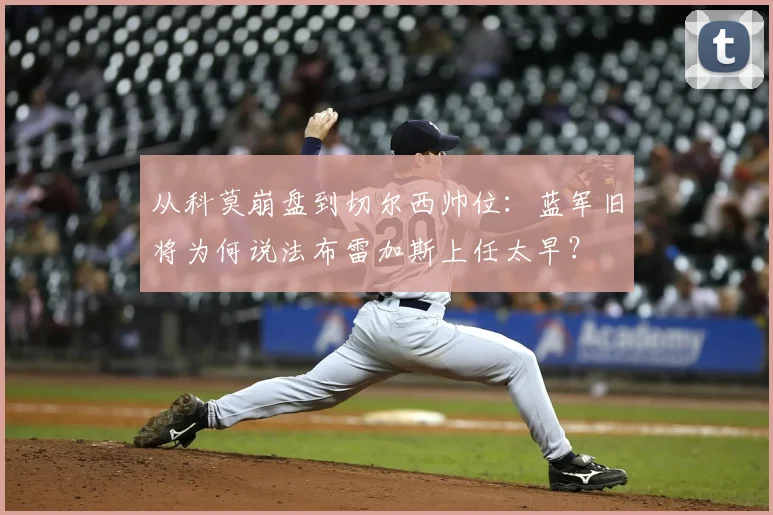 从科莫崩盘到切尔西帅位：蓝军旧将为何说法布雷加斯上任太早？