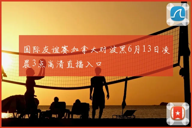 国际友谊赛加拿大对波黑6月13日凌晨3点高清直播入口