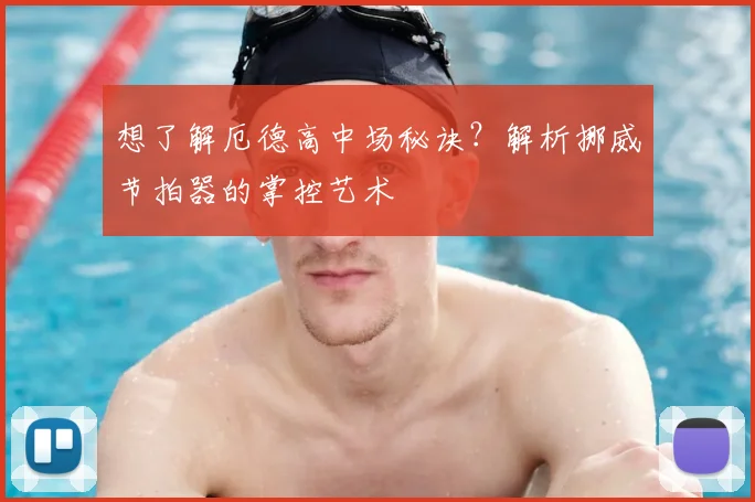 想了解厄德高中场秘诀？解析挪威节拍器的掌控艺术