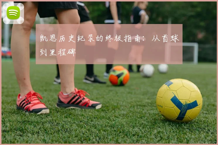 凯恩历史纪录的终极指南：从首球到里程碑