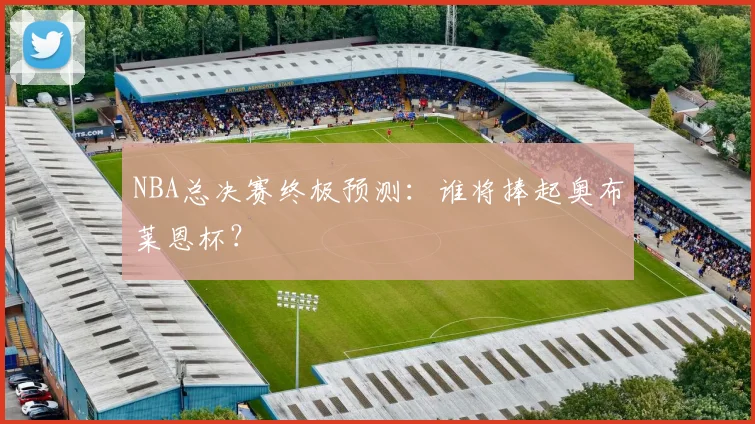 NBA总决赛终极预测：谁将捧起奥布莱恩杯？
