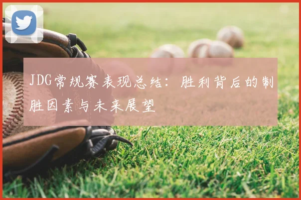 JDG常规赛表现总结:胜利背后的制胜因素与未来展望