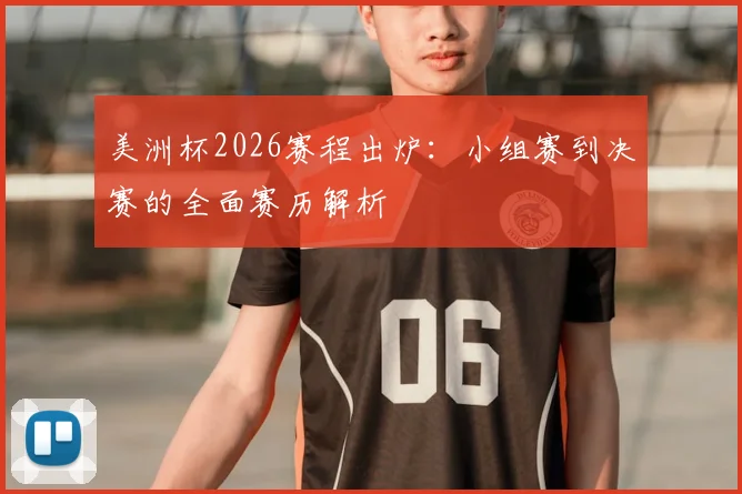 美洲杯2026赛程出炉：小组赛到决赛的全面赛历解析