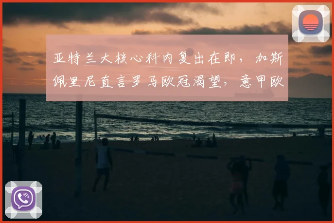 亚特兰大核心科内复出在即，加斯佩里尼直言罗马欧冠渴望，意甲欧战格局生变