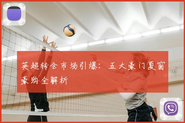 英超转会市场引爆：五大豪门夏窗豪购全解析