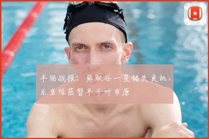 半场战报：熊取谷一星错失良机，东京绿茵暂平千叶市原