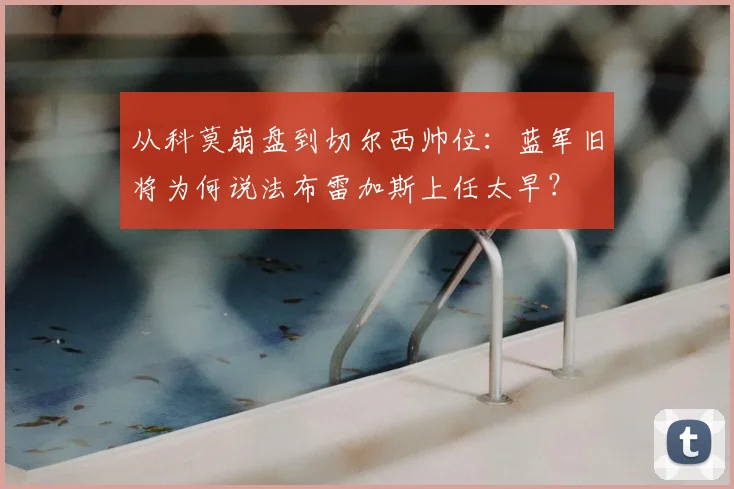 从科莫崩盘到切尔西帅位：蓝军旧将为何说法布雷加斯上任太早？
