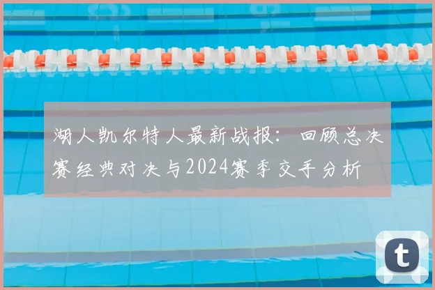 湖人凯尔特人最新战报：回顾总决赛经典对决与2024赛季交手分析