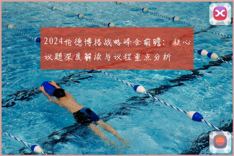 2024伦德博格战略峰会前瞻：核心议题深度解读与议程重点分析