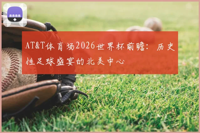 AT&T体育场2026世界杯前瞻:历史性足球盛宴的北美中心