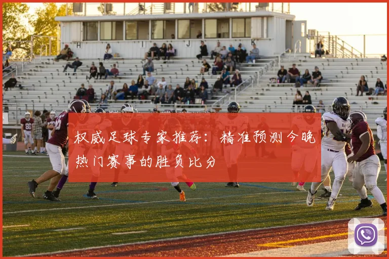 权威足球专家推荐:精准预测今晚热门赛事的胜负比分