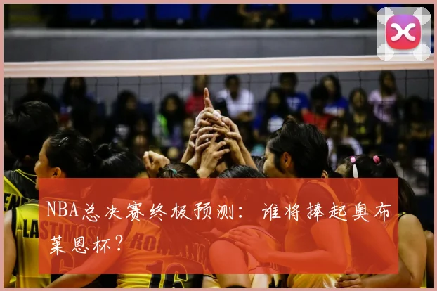 NBA总决赛终极预测:谁将捧起奥布莱恩杯?