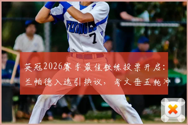 英冠2026赛季最佳教练投票开启：兰帕德入选引热议，考文垂五轮冲刺升超关键战分析